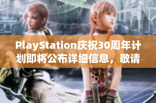 PlayStation庆祝30周年计划即将公布详细信息，敬请期待
