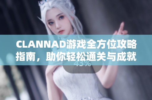 CLANNAD游戏全方位攻略指南，助你轻松通关与成就收集