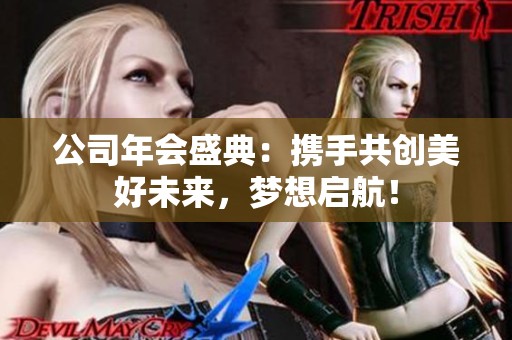 公司年会盛典：携手共创美好未来，梦想启航！