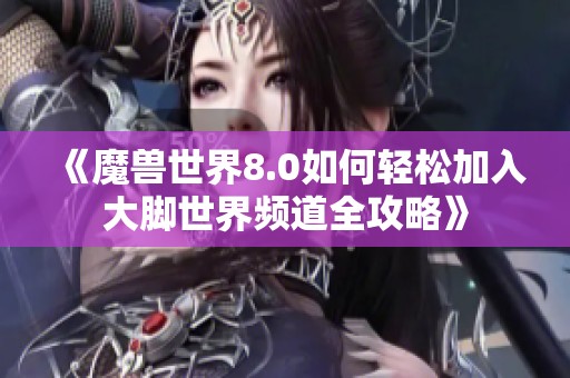 《魔兽世界8.0如何轻松加入大脚世界频道全攻略》