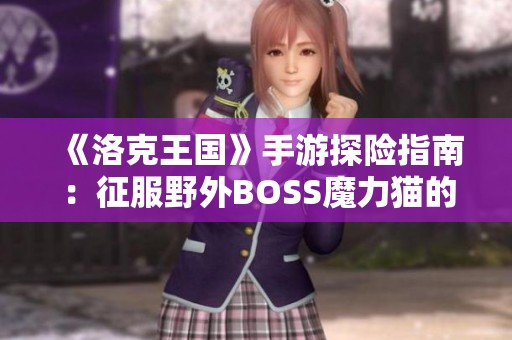 《洛克王国》手游探险指南：征服野外BOSS魔力猫的高效策略分享