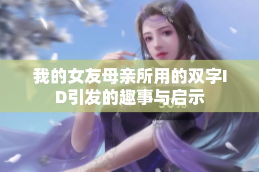 我的女友母亲所用的双字ID引发的趣事与启示