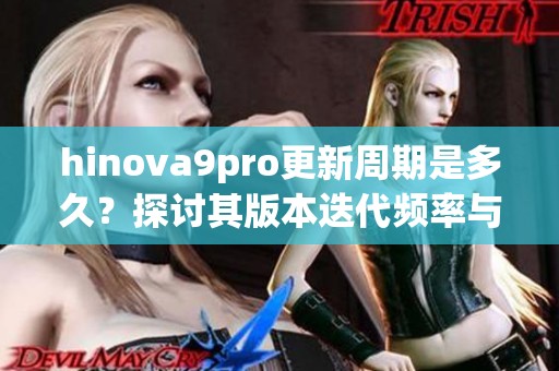 hinova9pro更新周期是多久？探讨其版本迭代频率与用户反馈