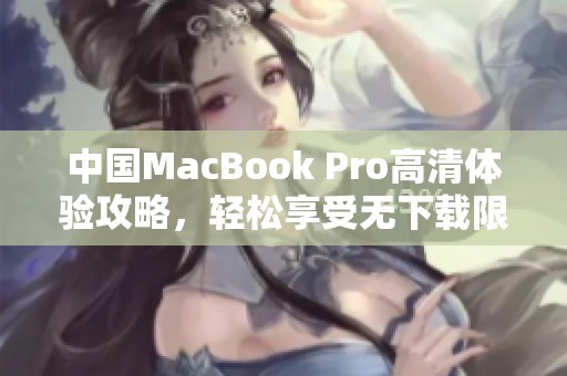 中国MacBook Pro高清体验攻略，轻松享受无下载限制