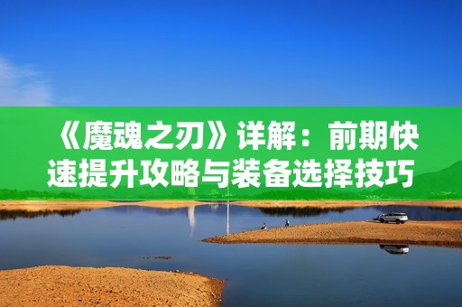 《魔魂之刃》详解：前期快速提升攻略与装备选择技巧