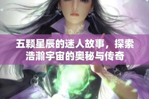 五颗星辰的迷人故事，探索浩瀚宇宙的奥秘与传奇