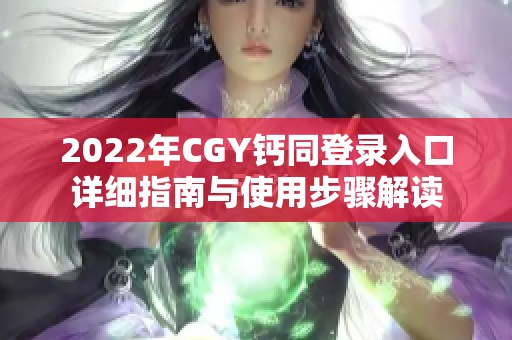 2022年CGY钙同登录入口详细指南与使用步骤解读