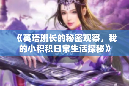 《英语班长的秘密观察，我的小积积日常生活探秘》