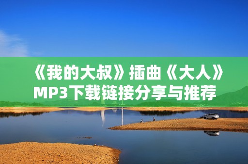 《我的大叔》插曲《大人》MP3下载链接分享与推荐