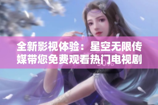 全新影视体验：星空无限传媒带您免费观看热门电视剧