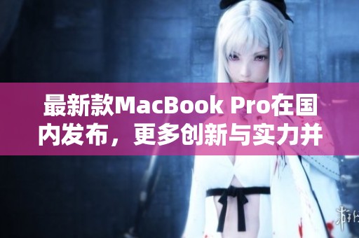 最新款MacBook Pro在国内发布，更多创新与实力并存