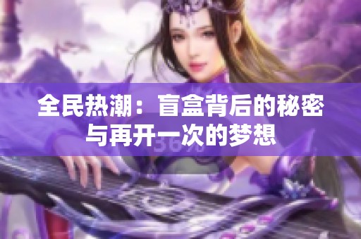 全民热潮：盲盒背后的秘密与再开一次的梦想