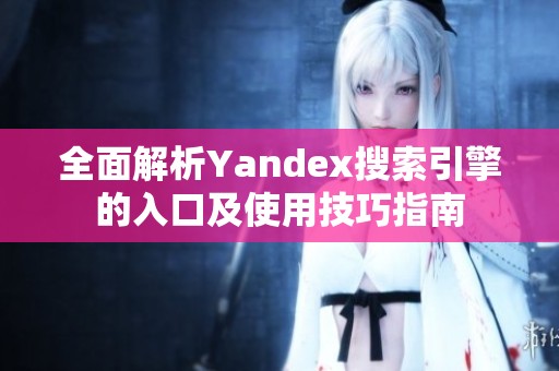 全面解析Yandex搜索引擎的入口及使用技巧指南