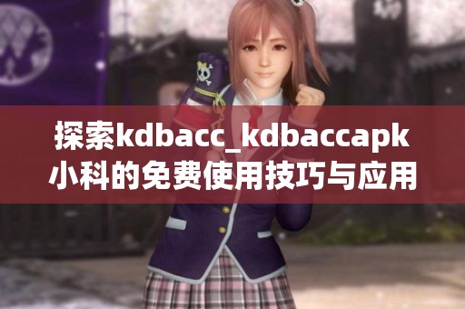 探索kdbacc_kdbaccapk小科的免费使用技巧与应用分享