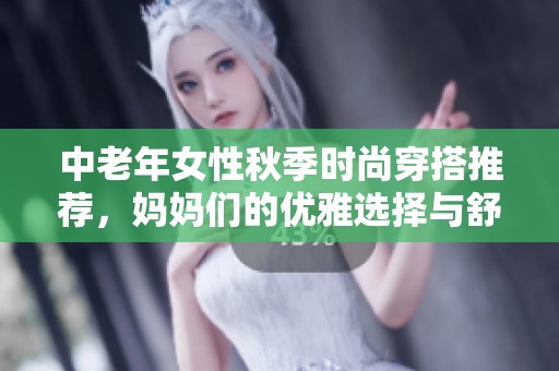 中老年女性秋季时尚穿搭推荐，妈妈们的优雅选择与舒适体验