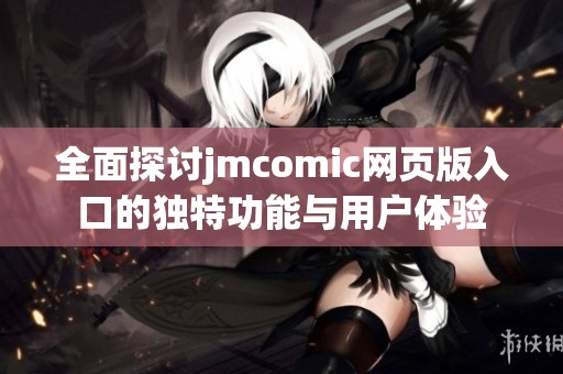 全面探讨jmcomic网页版入口的独特功能与用户体验