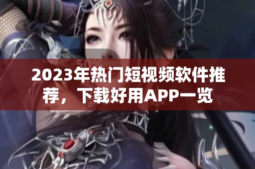 2023年热门短视频软件推荐，下载好用APP一览