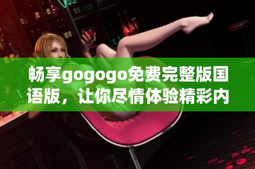 畅享gogogo免费完整版国语版，让你尽情体验精彩内容