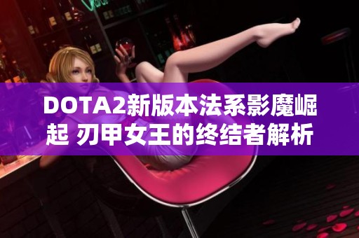 DOTA2新版本法系影魔崛起 刃甲女王的终结者解析