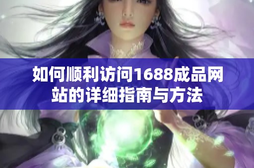 如何顺利访问1688成品网站的详细指南与方法