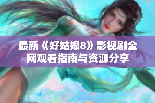 最新《好姑娘8》影视剧全网观看指南与资源分享