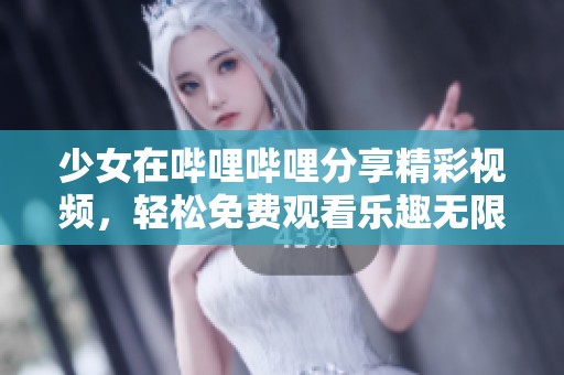 少女在哔哩哔哩分享精彩视频，轻松免费观看乐趣无限