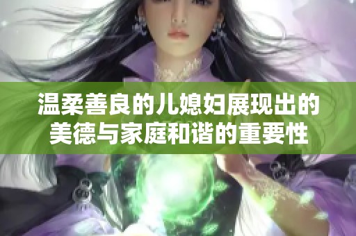 温柔善良的儿媳妇展现出的美德与家庭和谐的重要性