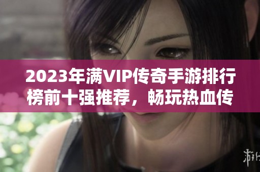 2023年满VIP传奇手游排行榜前十强推荐，畅玩热血传奇世界