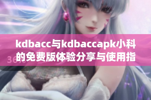 kdbacc与kdbaccapk小科的免费版体验分享与使用指南