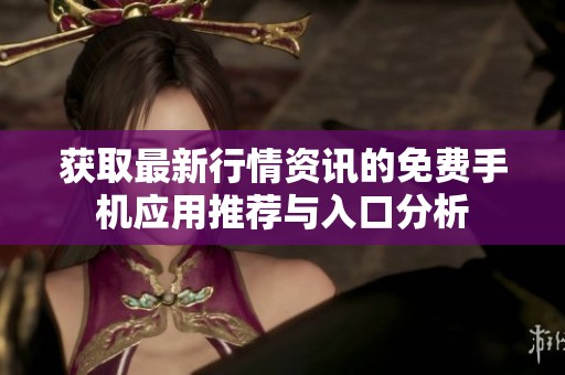 获取最新行情资讯的免费手机应用推荐与入口分析