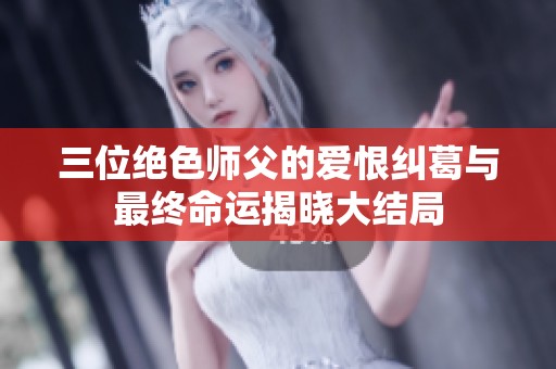 三位绝色师父的爱恨纠葛与最终命运揭晓大结局