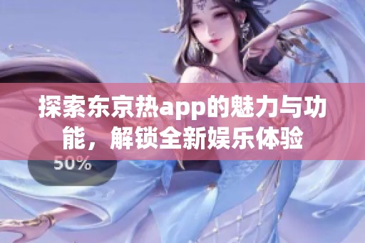 探索东京热app的魅力与功能，解锁全新娱乐体验