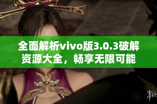 全面解析vivo版3.0.3破解资源大全，畅享无限可能