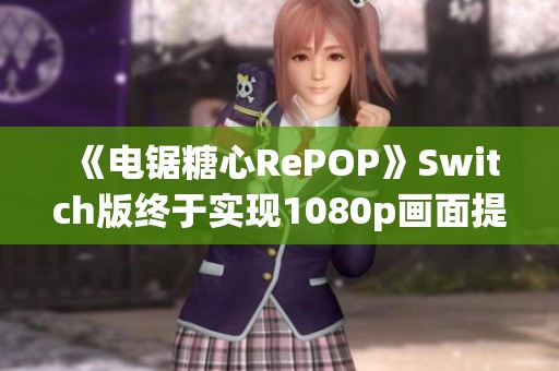 《电锯糖心RePOP》Switch版终于实现1080p画面提升与调整