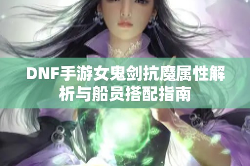 DNF手游女鬼剑抗魔属性解析与船员搭配指南