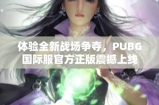 体验全新战场争夺，PUBG国际服官方正版震撼上线