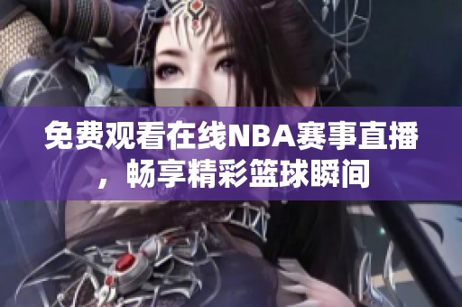 免费观看在线NBA赛事直播，畅享精彩篮球瞬间