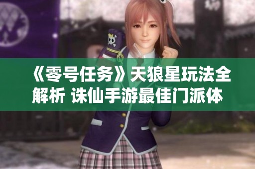 《零号任务》天狼星玩法全解析 诛仙手游最佳门派体验指南