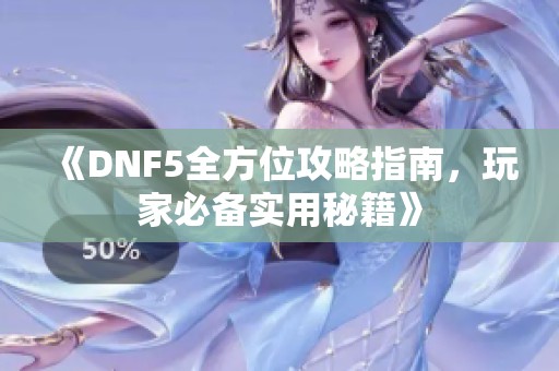 《DNF5全方位攻略指南，玩家必备实用秘籍》