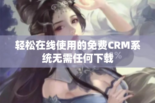 轻松在线使用的免费CRM系统无需任何下载