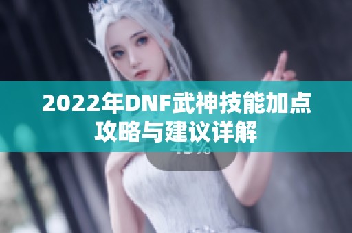 2022年DNF武神技能加点攻略与建议详解