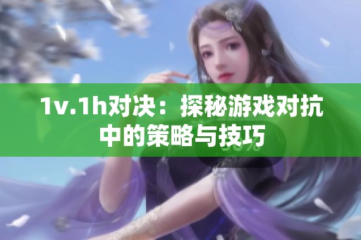 1v.1h对决：探秘游戏对抗中的策略与技巧