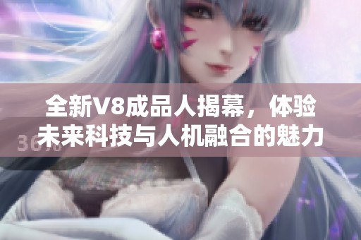 全新V8成品人揭幕，体验未来科技与人机融合的魅力