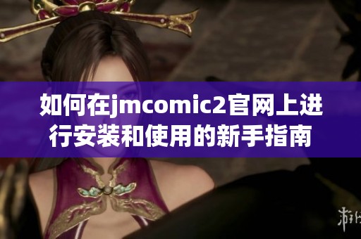 如何在jmcomic2官网上进行安装和使用的新手指南