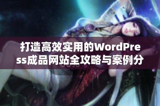 打造高效实用的WordPress成品网站全攻略与案例分享