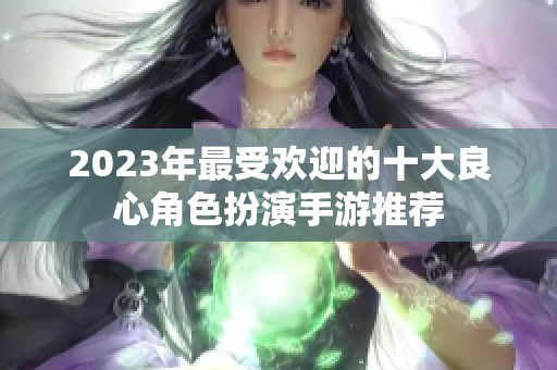 2023年最受欢迎的十大良心角色扮演手游推荐