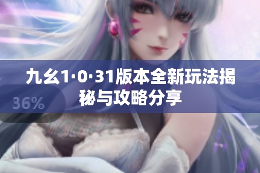 九幺1·0·31版本全新玩法揭秘与攻略分享