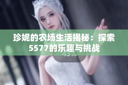 珍妮的农场生活揭秘：探索5577的乐趣与挑战