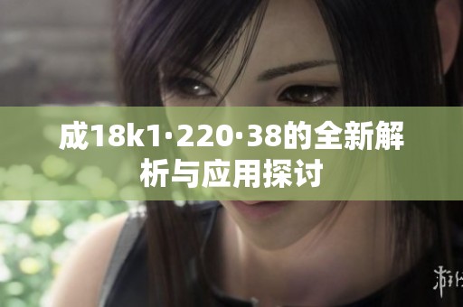 成18k1·220·38的全新解析与应用探讨