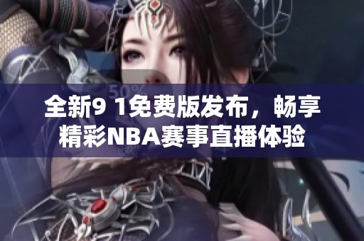 全新9 1免费版发布，畅享精彩NBA赛事直播体验